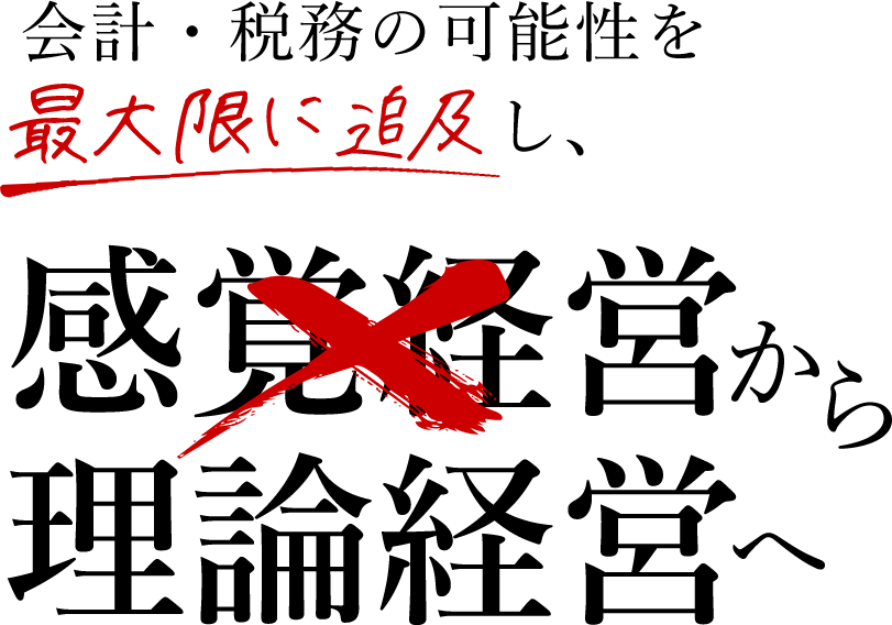 会計・税務の可能性を最大限に追及し、感覚経営から理論経営へ